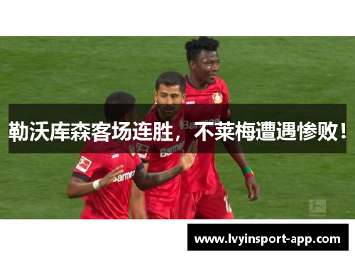 勒沃库森客场连胜，不莱梅遭遇惨败！