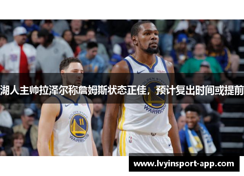 湖人主帅拉泽尔称詹姆斯状态正佳，预计复出时间或提前