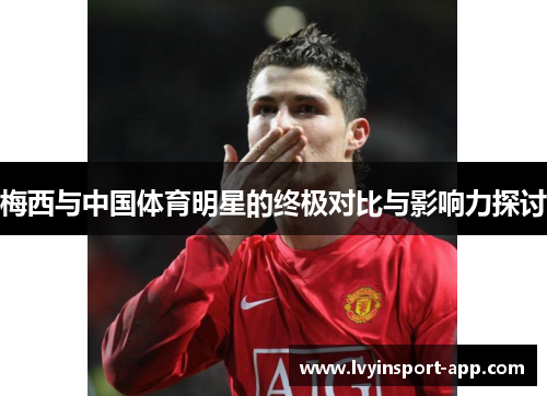 梅西与中国体育明星的终极对比与影响力探讨