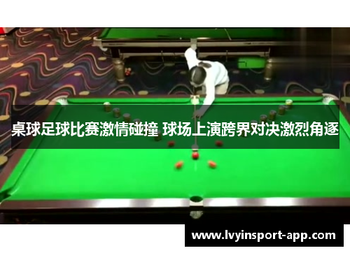 桌球足球比赛激情碰撞 球场上演跨界对决激烈角逐