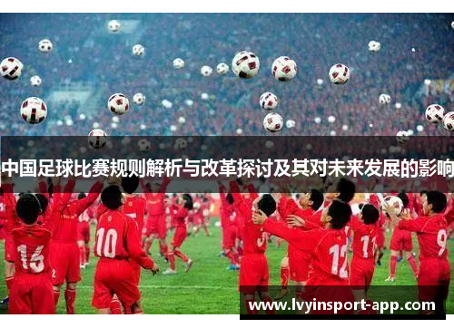 中国足球比赛规则解析与改革探讨及其对未来发展的影响