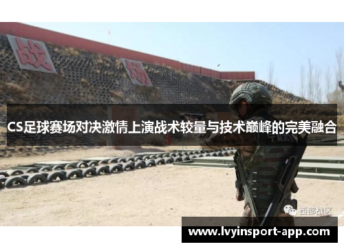 CS足球赛场对决激情上演战术较量与技术巅峰的完美融合