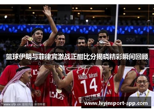 篮球伊朗与菲律宾激战正酣比分揭晓精彩瞬间回顾